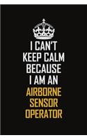 I Can't Keep Calm Because I Am An Airborne Sensor Operator