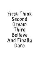 First Think Second Dream Third Believe And Finally Dare