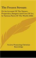 The Frozen Stream: Or An Account Of The Nature, Properties, Dangers And Uses Of Ice, In Various Parts Of The World (1846)