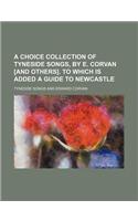 A Choice Collection of Tyneside Songs, by E. Corvan [And Others]. to Which Is Added a Guide to Newcastle