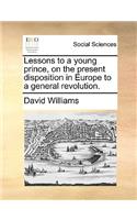 Lessons to a Young Prince, on the Present Disposition in Europe to a General Revolution.