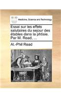 Essai Sur Les Effets Salutaires Du Sejour Des Etables Dans La Phtisie. Par M. Read, ...