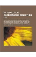 Physikalisch-Okonomische Bibliothek; Worinn Von Den Neuesten Buchern, Welche Die Naturgeschichte, Naturlehre, Und Die Land- Und Stadtwirthschaft Betre: (English)