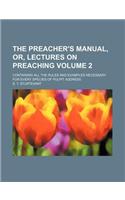 The Preacher's Manual, Or, Lectures on Preaching Volume 2; Containing All the Rules and Examples Necessary for Every Species of Pulpit Address