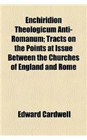 Enchiridion Theologicum Anti-Romanum (Volume 1); Tracts on the Points at Issue Between the Churches of England and Rome