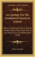 An Apology For The Established Church In Ireland: Being An Attempt To Prove That Its Present State Is More Pure Than In Any Period Since The Reformation (1829)