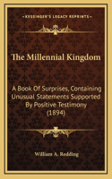 The Millennial Kingdom: A Book Of Surprises, Containing Unusual Statements Supported By Positive Testimony (1894)