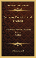 Sermons, Doctrinal And Practical: To Which Is Added, An Assize Sermon (1839)(English)