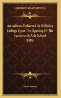An Address Delivered At Wellesley College Upon The Opening Of The Farnsworth Arts School (1889)