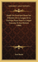 Etude Des Participes Basee Sur L'Histoire De La Langue Et Le Participe Passe Dans La Langue Francaise Et Son Histoire (1889)