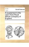 A supplement to the case of the Royal African Company of England.