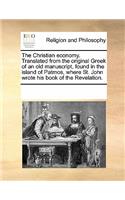 The Christian Economy. Translated from the Original Greek of an Old Manuscript, Found in the Island of Patmos, Where St. John Wrote His Book of the Revelation.