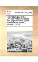 The Modern Part of the Universal History. Compiled from Original Writers; By the Authors of the Antient. ... Volume 12 of 16