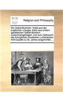 Ein Gebet-Büchlein: theils aus der englischen Liturgie, theils aus andern geistreichen Gebet-Büchern zusammengetragen; und zum Gebrauch der Königlichen Deutschen Luther(German)