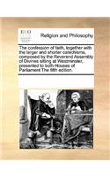 The Confession of Faith, Together with the Larger and Shorter Catechisms, Composed by the Reverend Assembly of Divines Sitting at Westminster, Presented to Both Houses of Parliament the Fifth Edition.