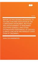 Report of Proceedings Incidental to the Erection and Dedication of the Confederate Monument. Recption and Entertainment of Renowned Southern Generals and Other Distinguished Personages, at Chicago, Illinois; Luncheon and Banquet Given Them at Cinci