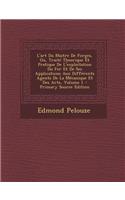 L'Art Du Maitre de Forges, Ou, Traite Theorique Et Pratique de L'Exploitation Du Fer Et de Ses Applications Aux Differents Agents de La Mecanique Et D
