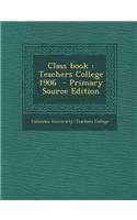 Class Book: Teachers College 1906 - Primary Source Edition