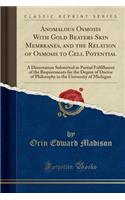 Anomalous Osmosis with Gold Beaters Skin Membranes, and the Relation of Osmosis to Cell Potential: A Dissertation Submitted in Partial Fulfillment of the Requirements for the Degree of Doctor of Philosophy in the University of Michigan (Classic Rep