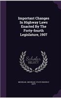 Important Changes in Highway Laws Enacted by the Forty-Fourth Legislature, 1907