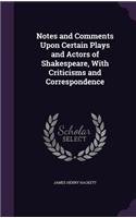 Notes and Comments Upon Certain Plays and Actors of Shakespeare, with Criticisms and Correspondence
