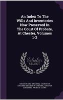 An Index to the Wills and Inventories Now Preserved in the Court of Probate, at Chester, Volumes 1-2