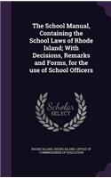 The School Manual, Containing the School Laws of Rhode Island; With Decisions, Remarks and Forms, for the Use of School Officers