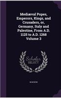 Mediæval Popes, Emperors, Kings, and Crusaders, or, Germany, Italy and Palestine, From A.D. 1125 to A.D. 1268 Volume 3