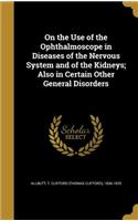 On the Use of the Ophthalmoscope in Diseases of the Nervous System and of the Kidneys; Also in Certain Other General Disorders