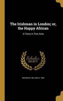 The Irishman in London; or, the Happy African