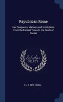 REPUBLICAN ROME: HER CONQUESTS, MANNERS