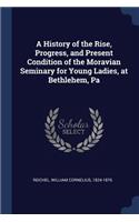 History of the Rise, Progress, and Present Condition of the Moravian Seminary for Young Ladies, at Bethlehem, Pa
