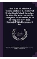 Tales of an Old Sea Port; A General Sketch of the History of Bristol, Rhode Island, Including, Incidentally, an Account of the Voyages of the Norsemen, So Far as They May Have Been Connected with Narragansett Bay