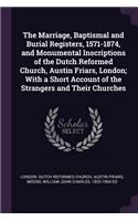 The Marriage, Baptismal and Burial Registers, 1571-1874, and Monumental Inscriptions of the Dutch Reformed Church, Austin Friars, London; With a Short Account of the Strangers and Their Churches