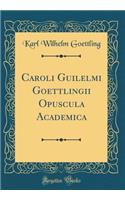 Caroli Guilelmi Goettlingii Opuscula Academica (Classic Reprint)
