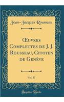 Oeuvres Complettes de J. J. Rousseau, Citoyen de Genève, Vol. 17 (Classic Reprint)