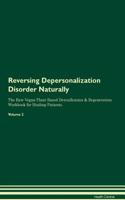 Reversing Depersonalization Disorder Naturally The Raw Vegan Plant-Based Detoxification & Regeneration Workbook for Healing Patients. Volume 2