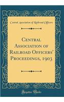 Central Association of Railroad Officers' Proceedings, 1903 (Classic Reprint)