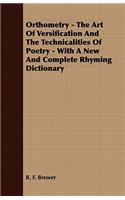 Orthometry - The Art Of Versification And The Technicalities Of Poetry - With A New And Complete Rhyming Dictionary