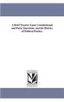 Brief Treatise Upon Constitutional and Party Questions, and the History of Political Parties,