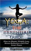 Yoga: The Essential Guide: How to Master Weight Loss, Stress Reduction and Find Inner Peace