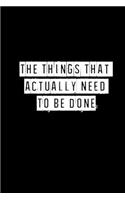 The Things That Actually Need To Be Done - 6 x 9 Inches (Funny Perfect Gag Gift, Organizer, Notes, Goals & To Do Lists): Lined Notebook/ Journal 120 pages, Soft Cover, Matte finish