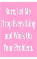 Sure, Let Me Drop Everything and Work On Your Problem.