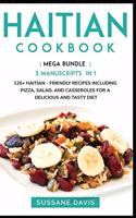 Haitian Cookbook: MEGA BUNDLE - 3 Manuscripts in 1 - 120+ Haitian - friendly recipes including pizza, salad, and casseroles for a delicious and tasty diet