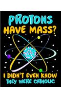 Protons Have Mass? I Didn't Even Know They Were Catholic