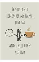 If You Can't Remember My Name Just Say Coffee And I Will Turn Around