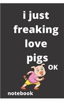 I Just Freaking Love pigs OK notebook