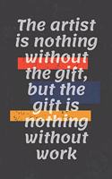 The artist is nothing without the gift, but the gift is nothing without work