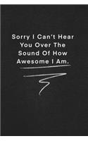 Sorry I Can't Hear You Over The Sound Of How Awesome I Am.