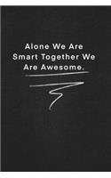 Alone We Are Smart Together We Are Awesome.